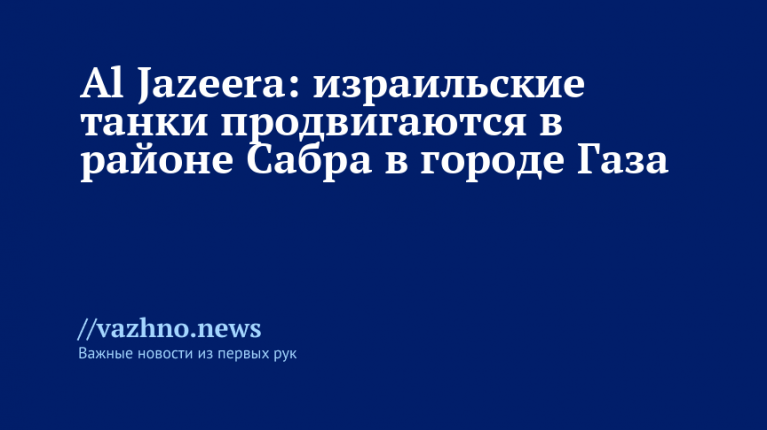 Al Jazeera: Израильские танки наступают в районе Сабра в Газе