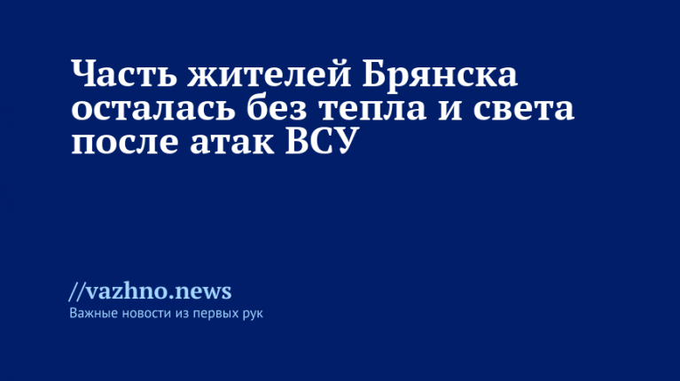 Брянск без тепла и света после атак ВСУ
