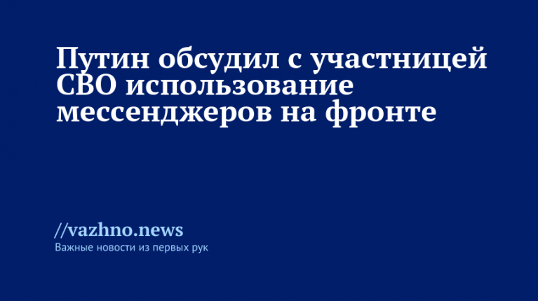 Путин обсудил с участницей СВО мессенджеры на фронте