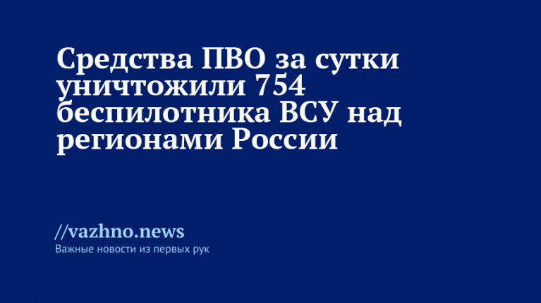 Сбиты 754 беспилотника ВСУ над Россией