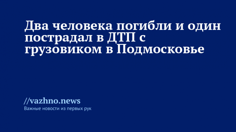 ДТП с грузовиком в Подмосковье: два погибших