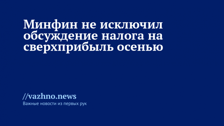Налог на сверхприбыль могут обсудить осенью