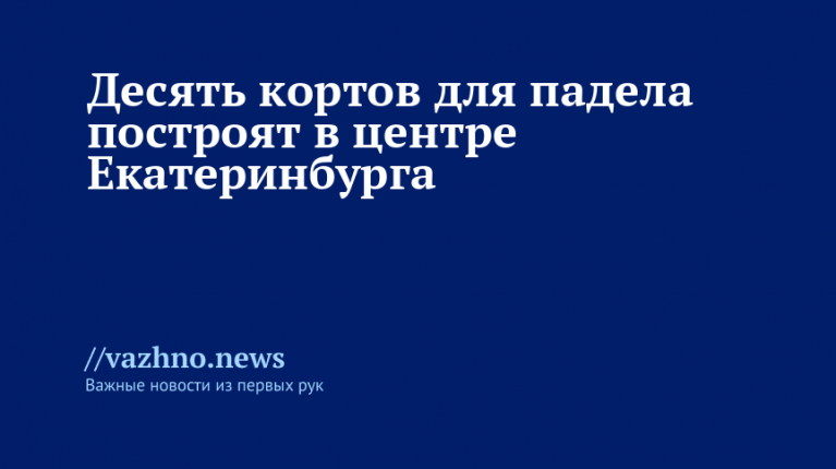 Площадки для падела в центре Екатеринбурга