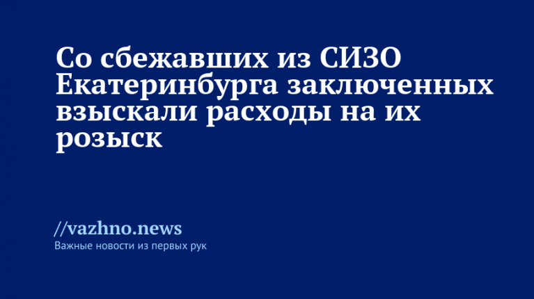 Сбежавшим из СИЗО взыскали расходы на розыск