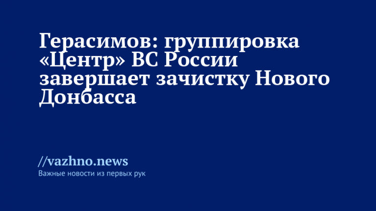 Герасимов: ВС РФ завершают зачистку Нового Донбасса