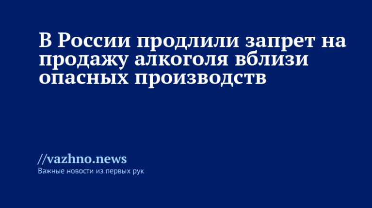 В России продлили запрет на продажу алкоголя вблизи опасных производств