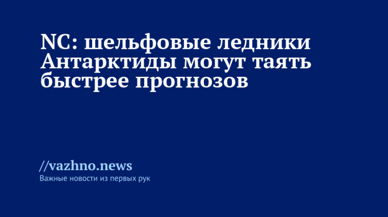Шельфовые ледники Антарктиды могут таять быстрее прогнозов