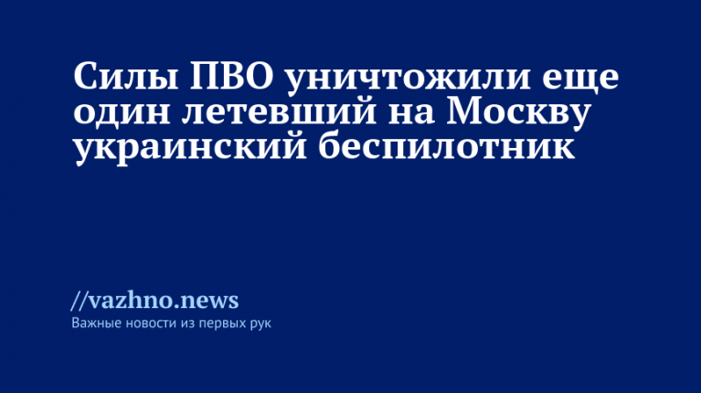 Силы ПВО уничтожили еще один летевший на Москву украинский беспилотник