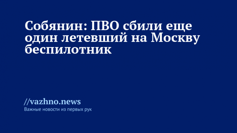 Собянин: ПВО сбили еще один летевший на Москву беспилотник