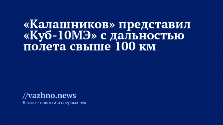 «Калашников» представил «Куб-10МЭ» с дальностью полета свыше 100 км