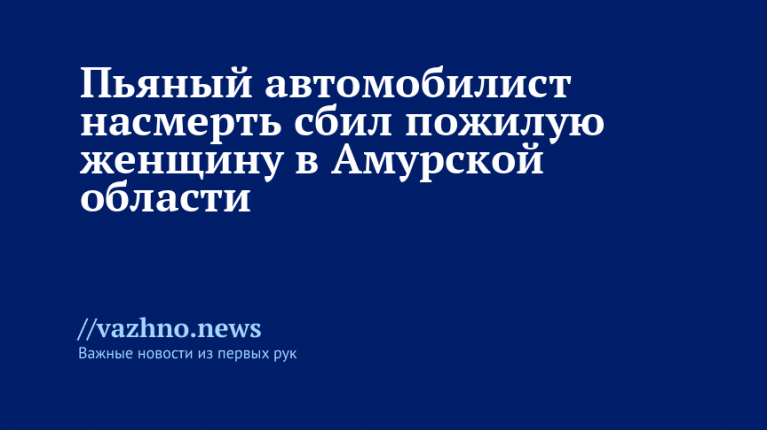 Пьяный автомобилист насмерть сбил пожилую женщину в Амурской области
