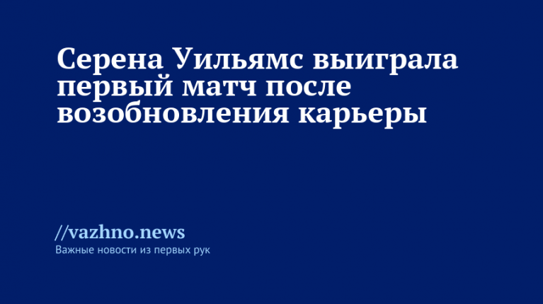 Серена Уильямс выиграла первый матч после возобновления карьеры