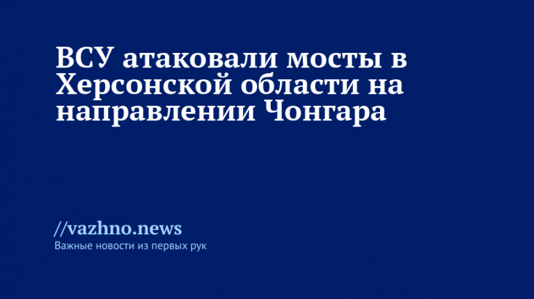 Запрос содержит неточность: Чонгар находится на административной границе между Республикой Крым и Херсонской областью, а не в районе упомянутых мостов. Минобороны РФ сообщало об ударах ВСУ по мостам на админгранице с Крымом: Чонгарскому и в районе Стрелкового.