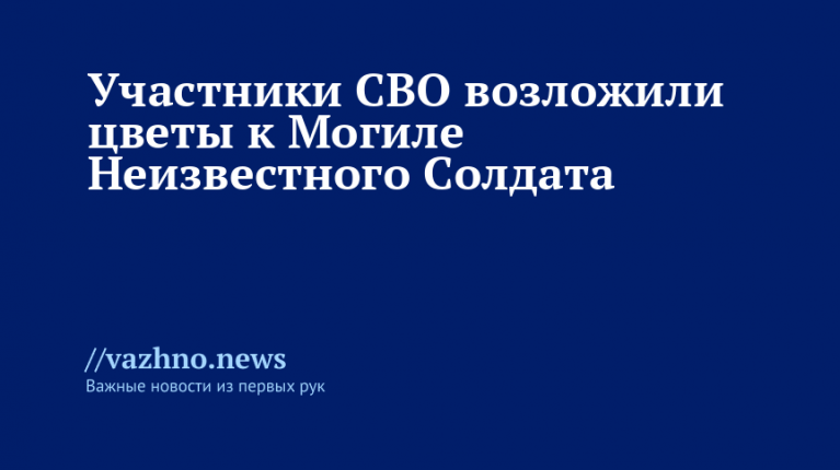 Участники СВО возложили цветы к Могиле Неизвестного Солдата