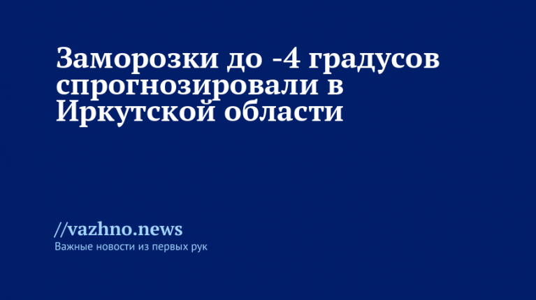 Заморозки до -4 градусов спрогнозировали в Иркутской области