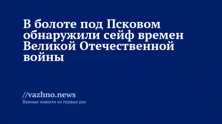 Под Псковом в болоте обнаружили сейф времен Великой Отечественной войны