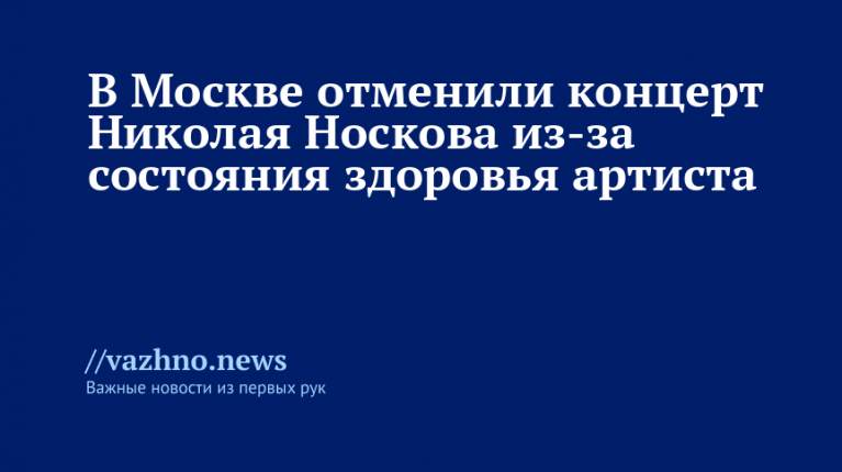 Концерт Николая Носкова в Москве отменён из-за здоровья артиста