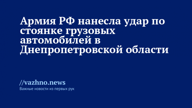 Армия РФ ударила по стоянке грузовиков в Днепропетровской области
