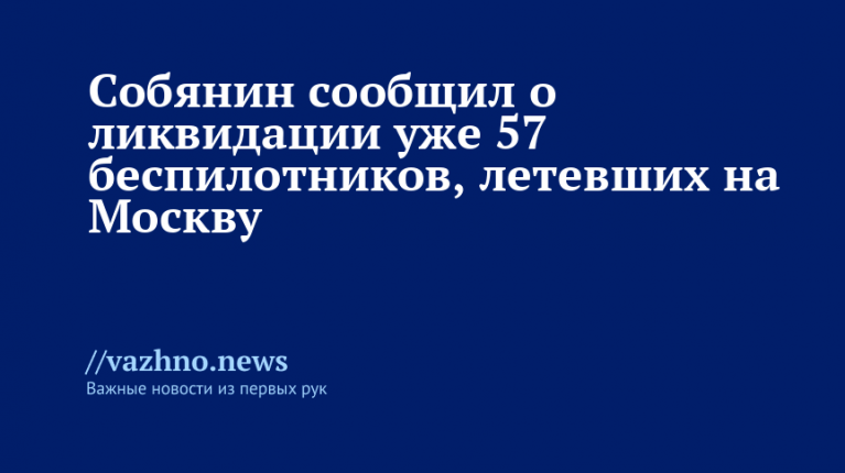 Собянин сообщил о ликвидации уже 57 беспилотников, летевших на Москву