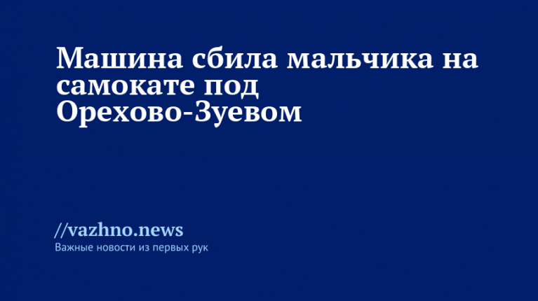 Машина сбила мальчика на самокате под Орехово-Зуевом