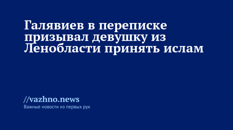 Галявиев склонял девушку из Ленобласти к исламу в переписке