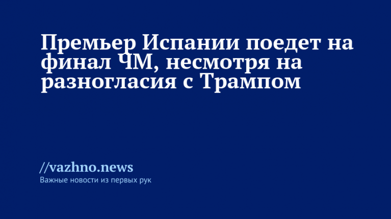 Премьер Испании поедет на финал ЧМ, несмотря на разногласия с Трампом