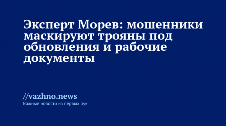 Морев: мошенники маскируют трояны под обновления и рабочие документы