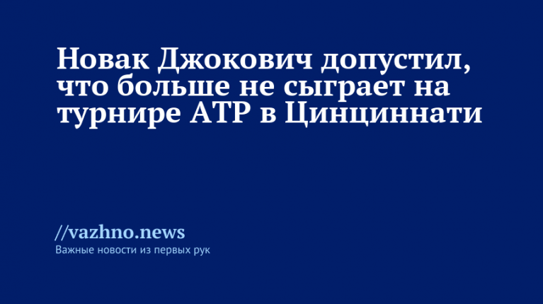 Джокович допустил, что больше не сыграет на ATP в Цинциннати