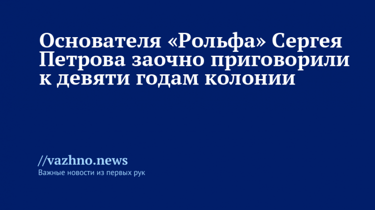 Основателя «Рольфа» Петрова заочно приговорили к 9 годам колонии