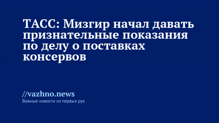 Мизгир начал давать признательные показания о поставках консервов