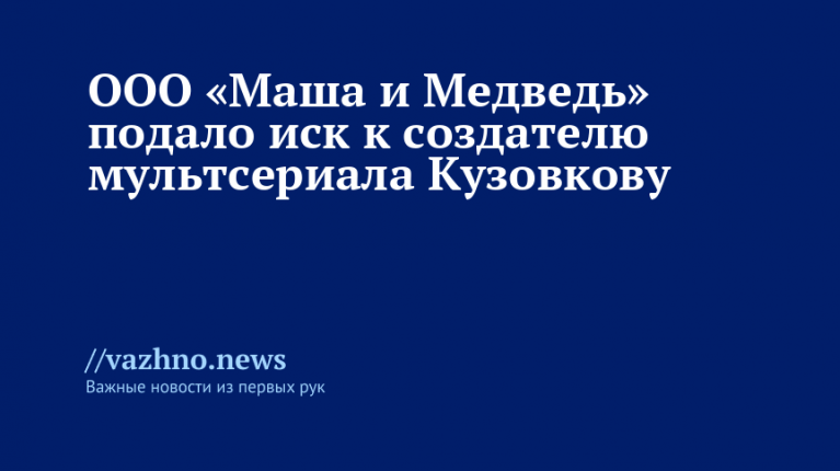 ООО «Маша и Медведь» подало иск к создателю Кузовкову