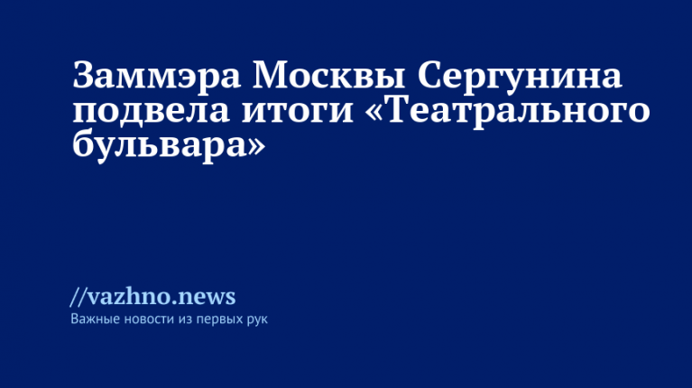 Сергунина подвела итоги «Театрального бульвара»
