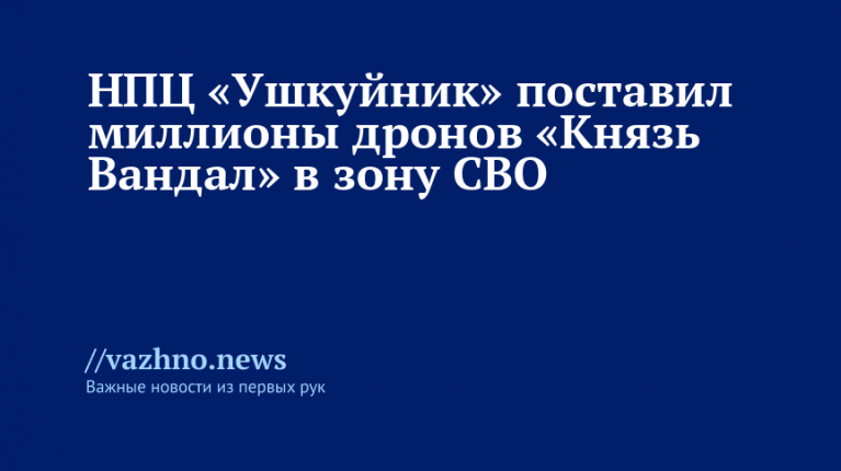 НПЦ «Ушкуйник» поставил в зону СВО миллионы дронов «Князь Вандал»