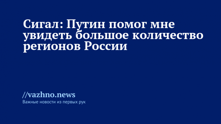 Сигал: Путин помог мне увидеть много регионов России