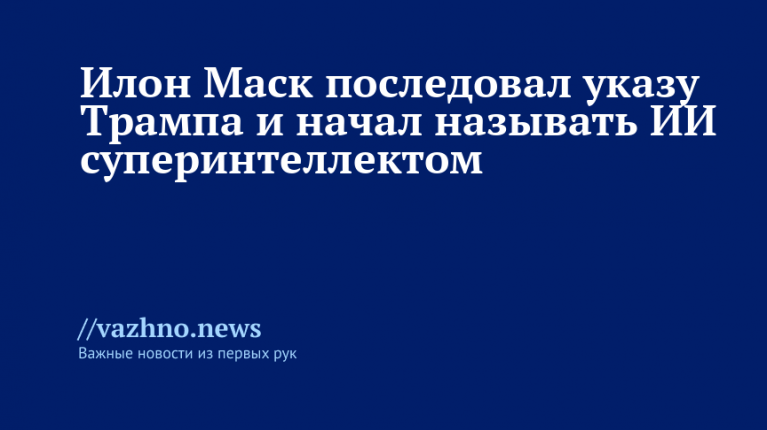 Маск по указу Трампа начал называть ИИ суперинтеллектом