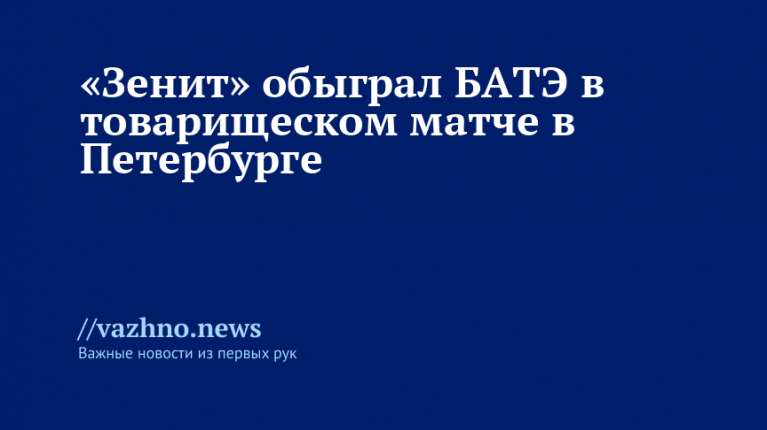 «Зенит» победил БАТЭ в товарищеском матче в Петербурге