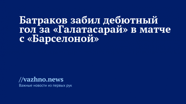 Батраков впервые забил за «Галатасарай» в матче с «Барселоной»