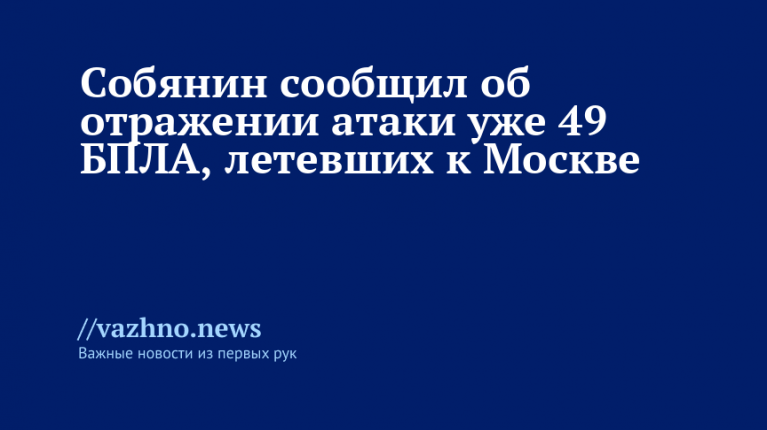 Собянин: отражена атака 49 БПЛА, летевших на Москву