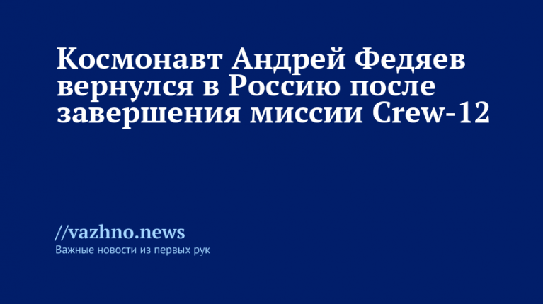 Космонавт Андрей Федяев вернулся в Россию после миссии Crew-12
