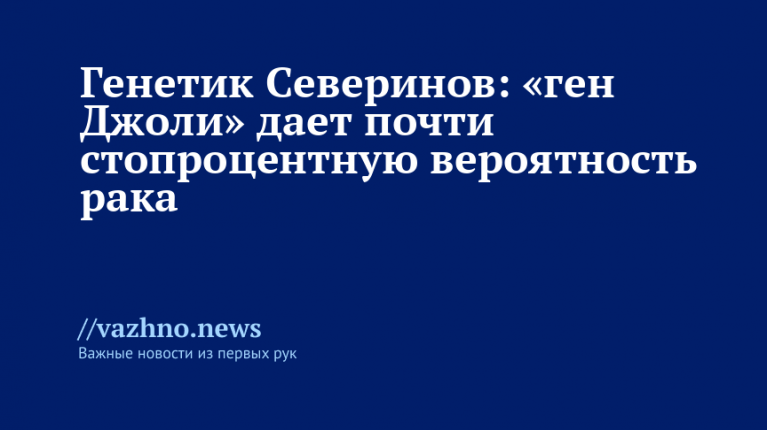 Северинов: «ген Джоли» — почти 100% вероятность рака