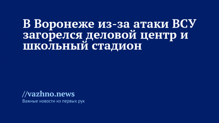 В Воронеже из-за атаки ВСУ горят деловой центр и школьный стадион